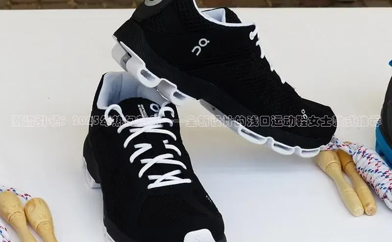 潮流引领：2025年热门新品——全新设计的浅口运动鞋女士款式推荐