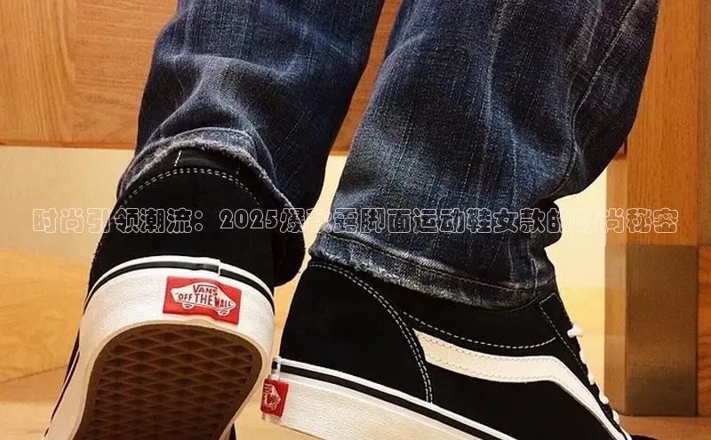 时尚引领潮流：2025爆款露脚面运动鞋女款的时尚秘密