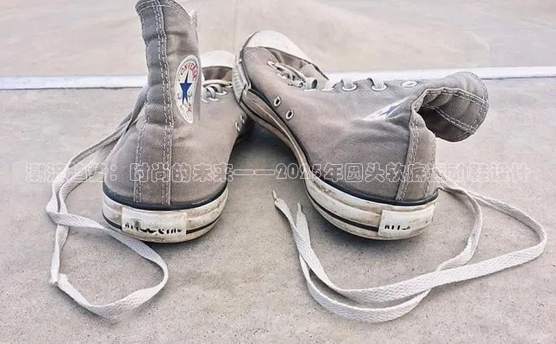 潮流趋势：时尚的未来——2025年圆头软底运动鞋设计