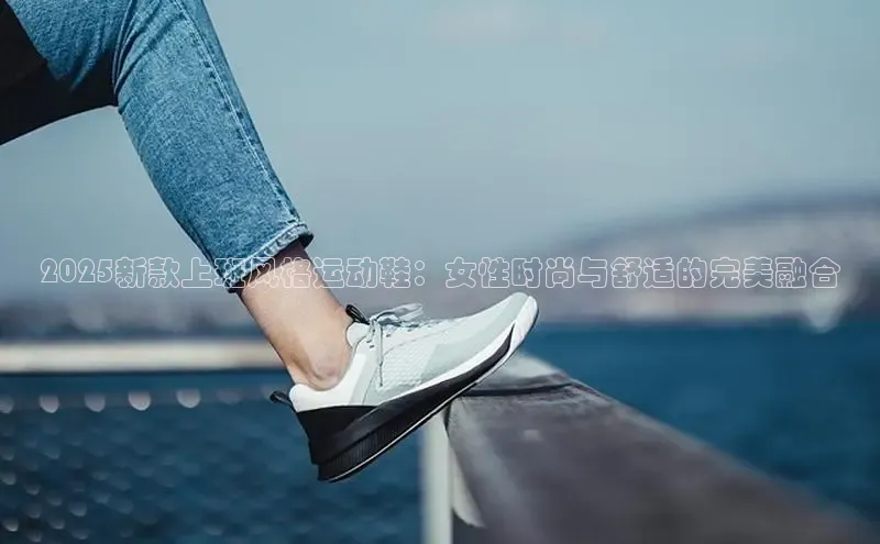 2025新款上班风格运动鞋：女性时尚与舒适的完美融合