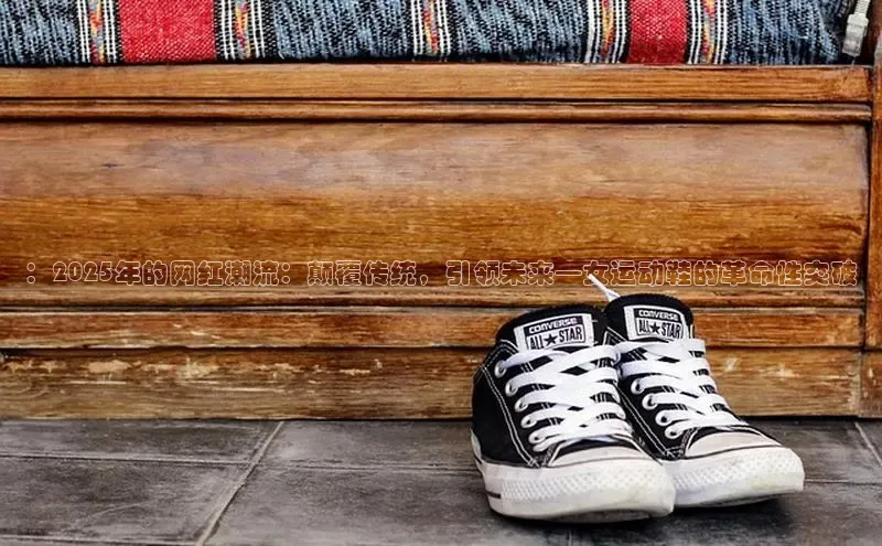 ：2025年的网红潮流：颠覆传统，引领未来—女运动鞋的革命性突破